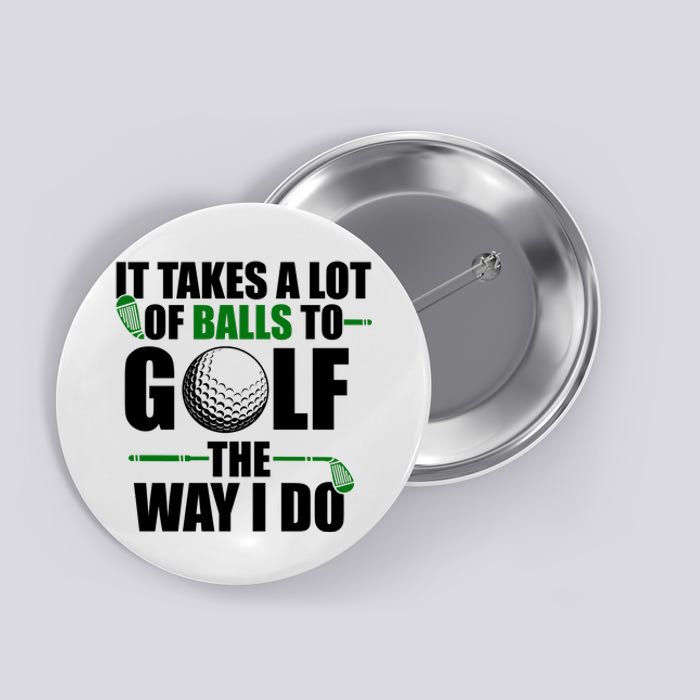 It Takes A Lot Of Balls To Golf The Way I Do Funny Golfer Button