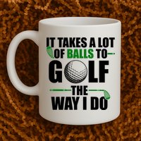 It Takes A Lot Of Balls To Golf The Way I Do Funny Golfer Mug