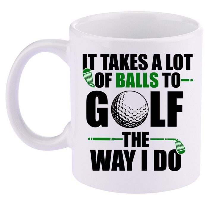 It Takes A Lot Of Balls To Golf The Way I Do Funny Golfer 11oz C Handle Ceramic Mug