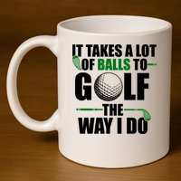 It Takes A Lot Of Balls To Golf The Way I Do Funny Golfer 11oz C Handle Ceramic Mug