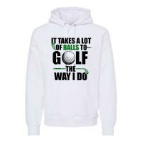 It Takes A Lot Of Balls To Golf The Way I Do Funny Golfer Premium Hoodie