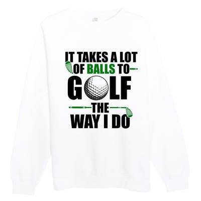 It Takes A Lot Of Balls To Golf The Way I Do Funny Golfer Premium Crewneck Sweatshirt