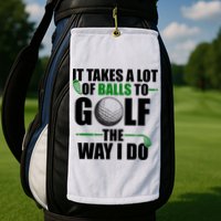 It Takes A Lot Of Balls To Golf The Way I Do Funny Golfer Golf Towel