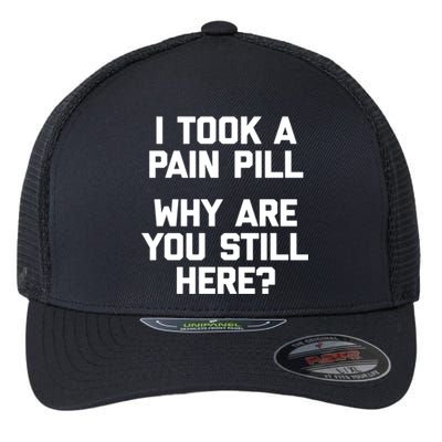 I Took A Pain Pill Why Are You Still Here? Gift Funny Cute Gift Flexfit Unipanel Trucker Cap