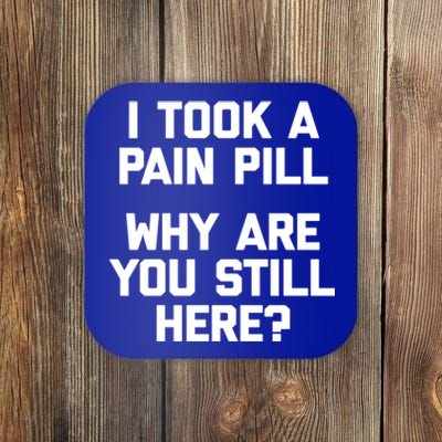 I Took A Pain Pill Why Are You Still Here? Gift Funny Cute Gift Coaster