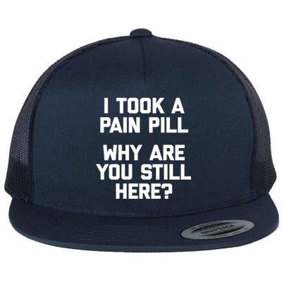 I Took A Pain Pill Why Are You Still Here? Gift Funny Cute Gift Flat Bill Trucker Hat