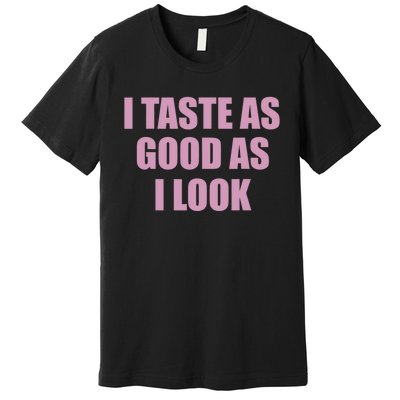 I Taste As Good As I Look Premium T-Shirt