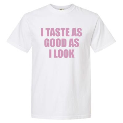 I Taste As Good As I Look Garment-Dyed Heavyweight T-Shirt