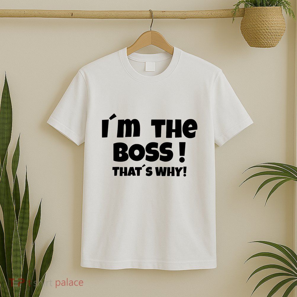Im The Boss Thats Why T-Shirt