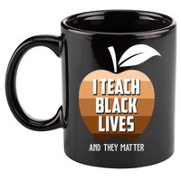 I Teach Black Lives And They Matter 11oz C Handle Ceramic Mug