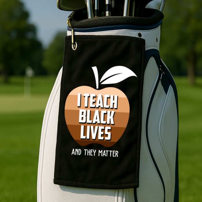 I Teach Black Lives And They Matter Golf Towel