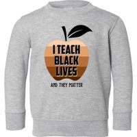 I Teach Black Lives And They Matter Toddler Sweatshirt