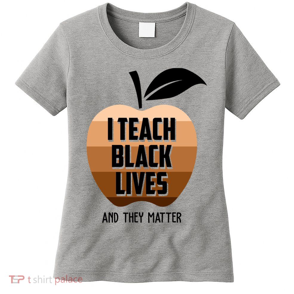 I Teach Black Lives And They Matter Womens T-Shirt