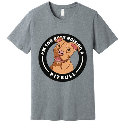 I'm Too Busy Raising A Pitbull Premium T-Shirt