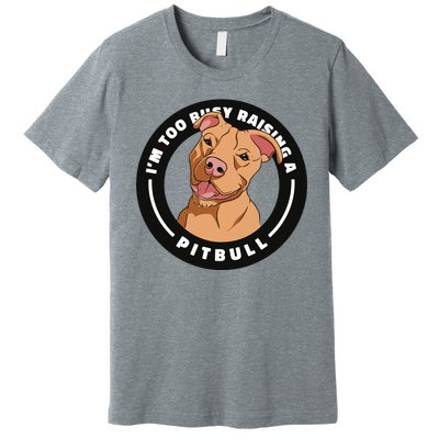 I'm Too Busy Raising A Pitbull Premium T-Shirt