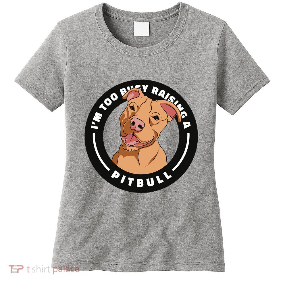 I'm Too Busy Raising A Pitbull Womens T-Shirt