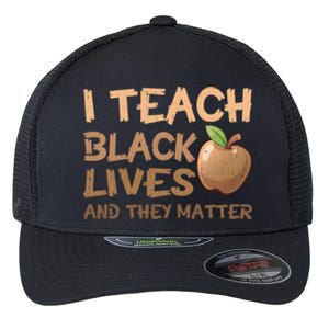 I Teach Black Lives And They Matter African Melanin Teacher Gift Flexfit Unipanel Trucker Cap