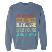 I'm The Best Thing My Wife Ever Found On The Internet Garment-Dyed Sweatshirt