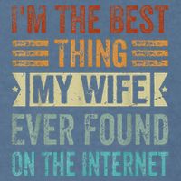 I'm The Best Thing My Wife Ever Found On The Internet Garment-Dyed Sweatshirt