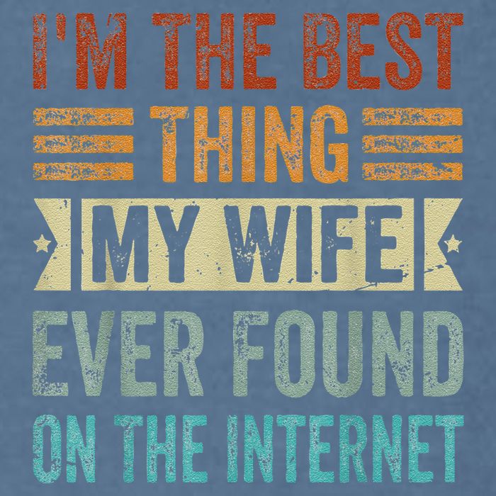 I'm The Best Thing My Wife Ever Found On The Internet Garment-Dyed Sweatshirt