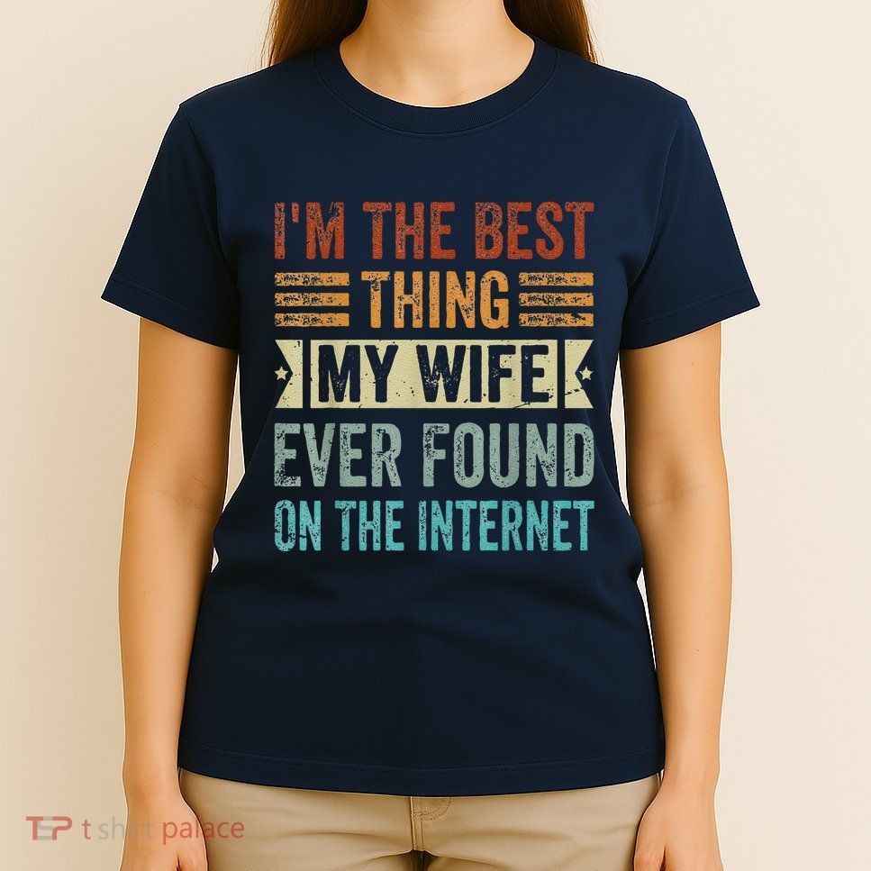 I'm The Best Thing My Wife Ever Found On The Internet T-Shirt