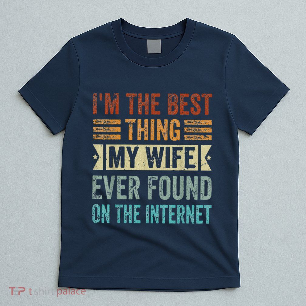 I'm The Best Thing My Wife Ever Found On The Internet T-Shirt