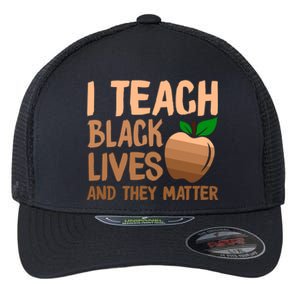 I Teach Black Lives And They Matter Teacher Melanin Juneteenth Cute Gift Flexfit Unipanel Trucker Cap