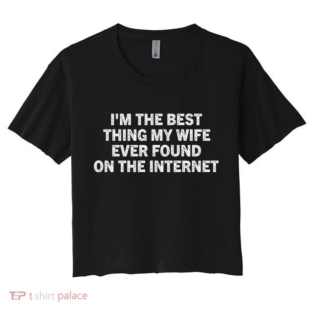 I'm The Best Thing My Wife Ever Found On The Internet Cute Gift Crop Top