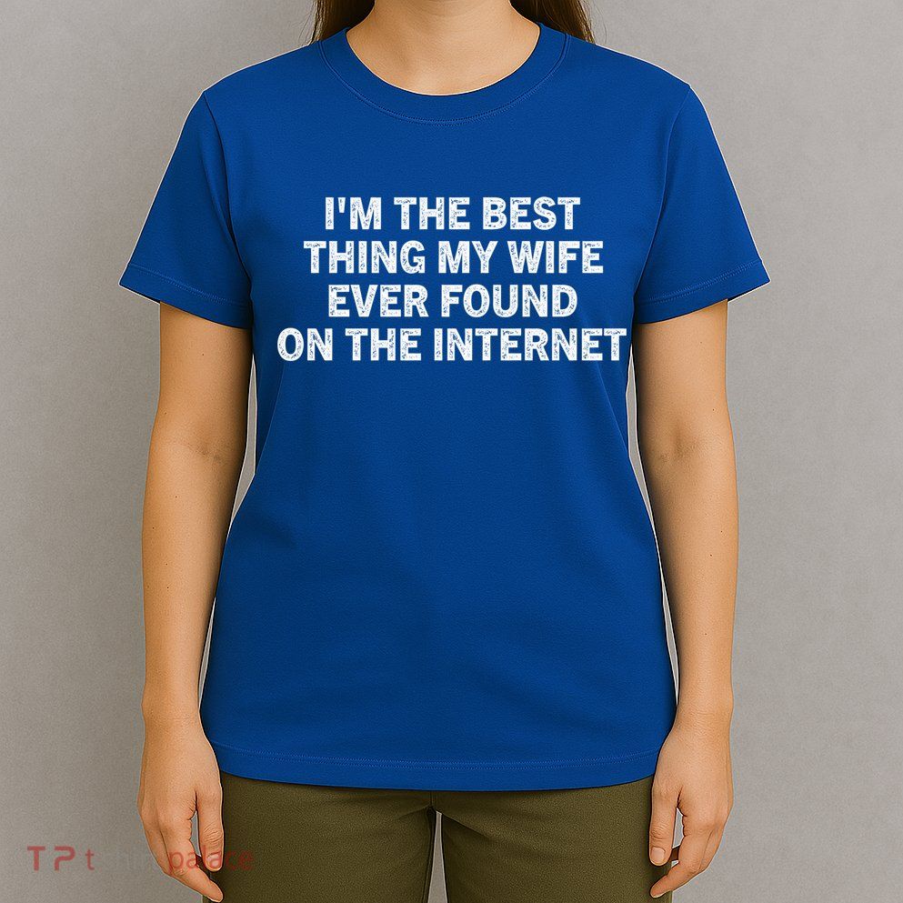 I'm The Best Thing My Wife Ever Found On The Internet Cute Gift T-Shirt
