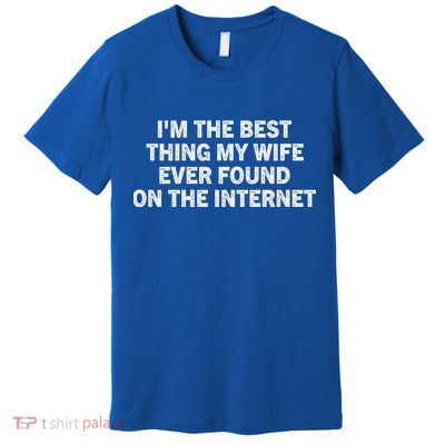 I'm The Best Thing My Wife Ever Found On The Internet Cute Gift Premium T-Shirt