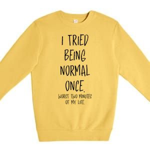 I Tried Being Normal Once Worst Two Minutes Of My Life Funny Premium Crewneck Sweatshirt