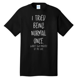 I Tried Being Normal Once Worst Two Minutes Of My Life Funny Tall T-Shirt