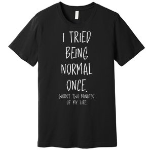 I Tried Being Normal Once Worst Two Minutes Of My Life Funny Premium T-Shirt