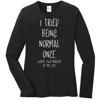 I Tried Being Normal Once Worst Two Minutes Of My Life Funny Ladies Long Sleeve Shirt