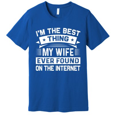 I'm The Best Thing My Wife Ever Found On The Internet Cool Gift Premium T-Shirt