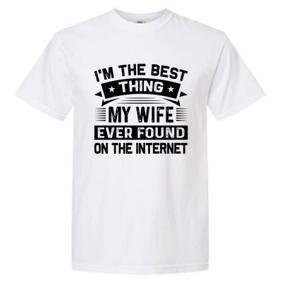 I'm The Best Thing My Wife Ever Found On The Internet Cool Gift Garment-Dyed Heavyweight T-Shirt