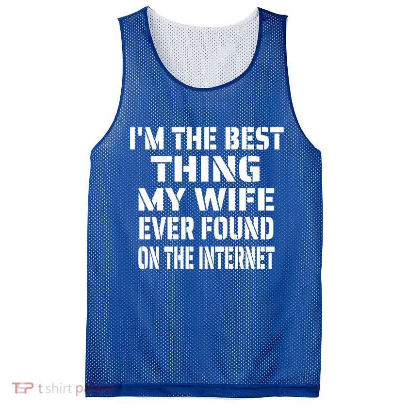 I'm The Best Thing My Wife Ever Found On The Internet Gift Mesh Reversible Basketball Jersey Tank