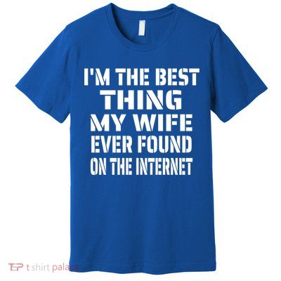 I'm The Best Thing My Wife Ever Found On The Internet Gift Premium T-Shirt