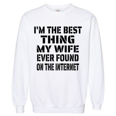 I'm The Best Thing My Wife Ever Found On The Internet Gift Garment-Dyed Sweatshirt