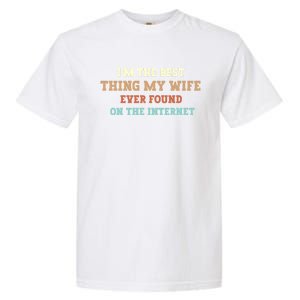 I'm The Best Thing My Wife Ever Found On The Internet Meaningful Gift Garment-Dyed Heavyweight T-Shirt