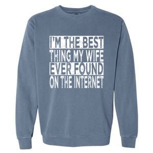 I'm The Best Thing My Wife Ever Found On The Internet Garment-Dyed Sweatshirt