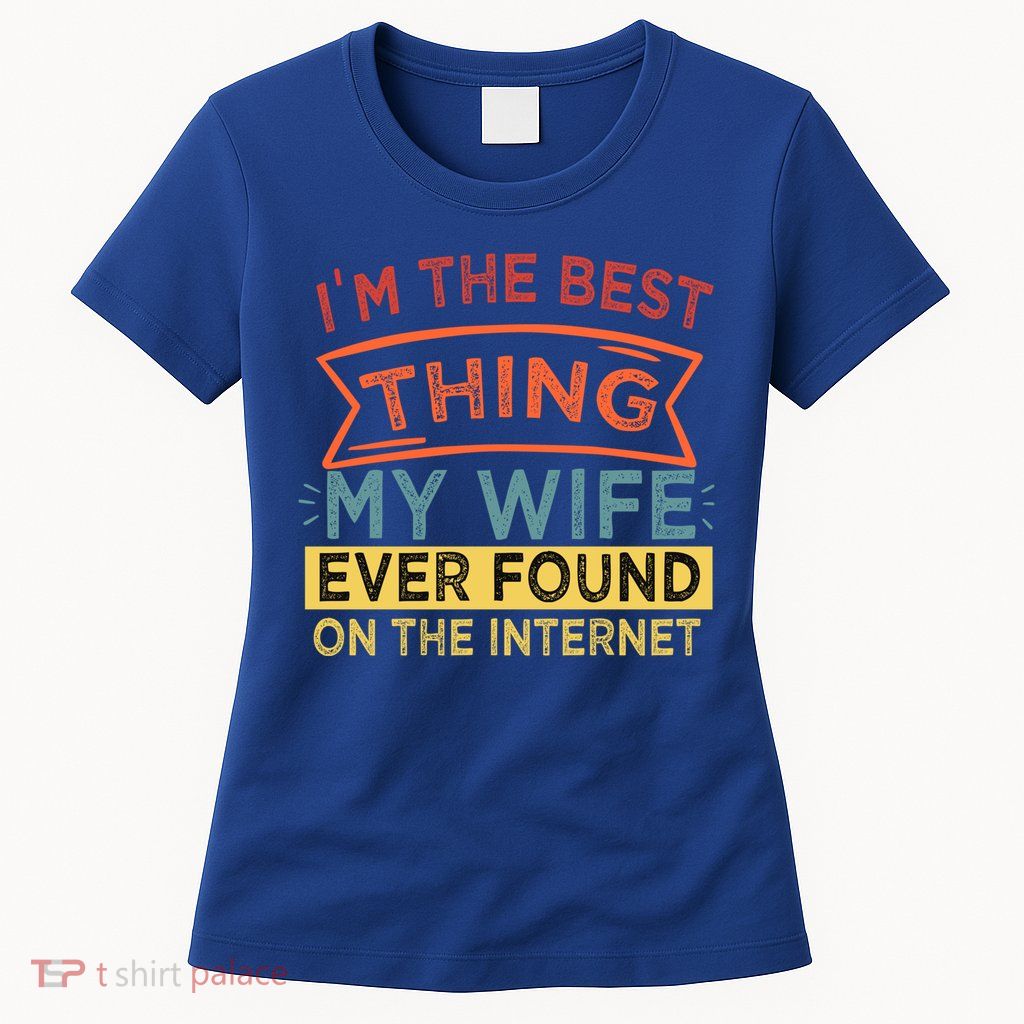 I'm The Best Thing My Wife Ever Found On The Internet Gift Womens T-Shirt