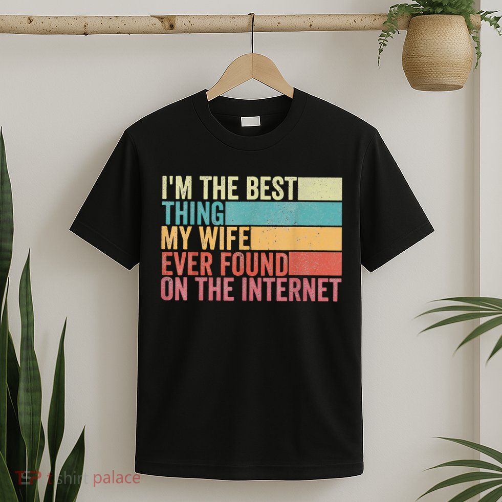 I'm The Best Thing My Wife Ever Found On The Internet T-Shirt
