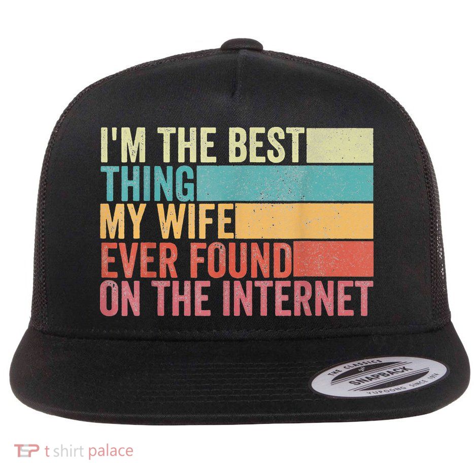 I'm The Best Thing My Wife Ever Found On The Internet Flatbill Hat