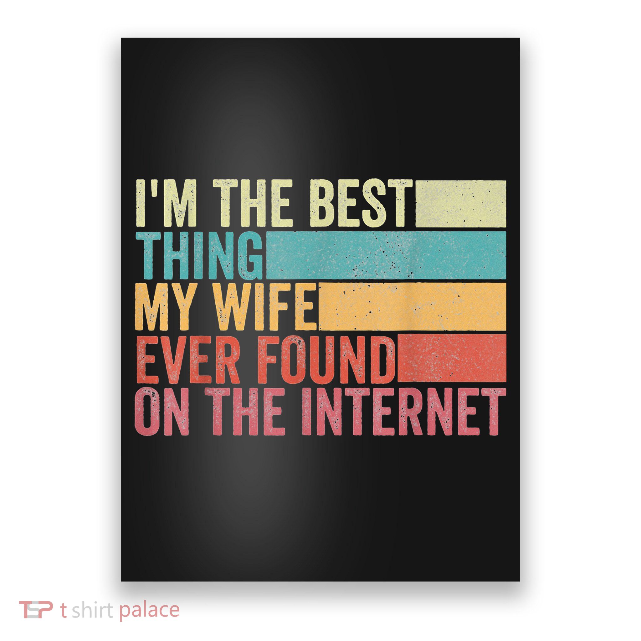 I'm The Best Thing My Wife Ever Found On The Internet Poster
