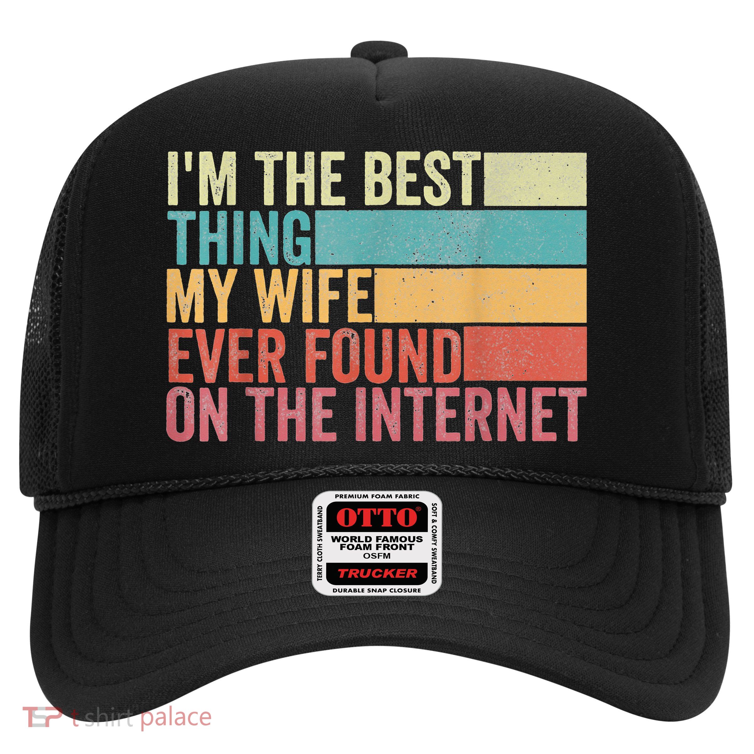 I'm The Best Thing My Wife Ever Found On The Internet Trucker Hat