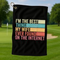 I'm The Best Thing My Wife Ever Found On The Internet Golf Towel