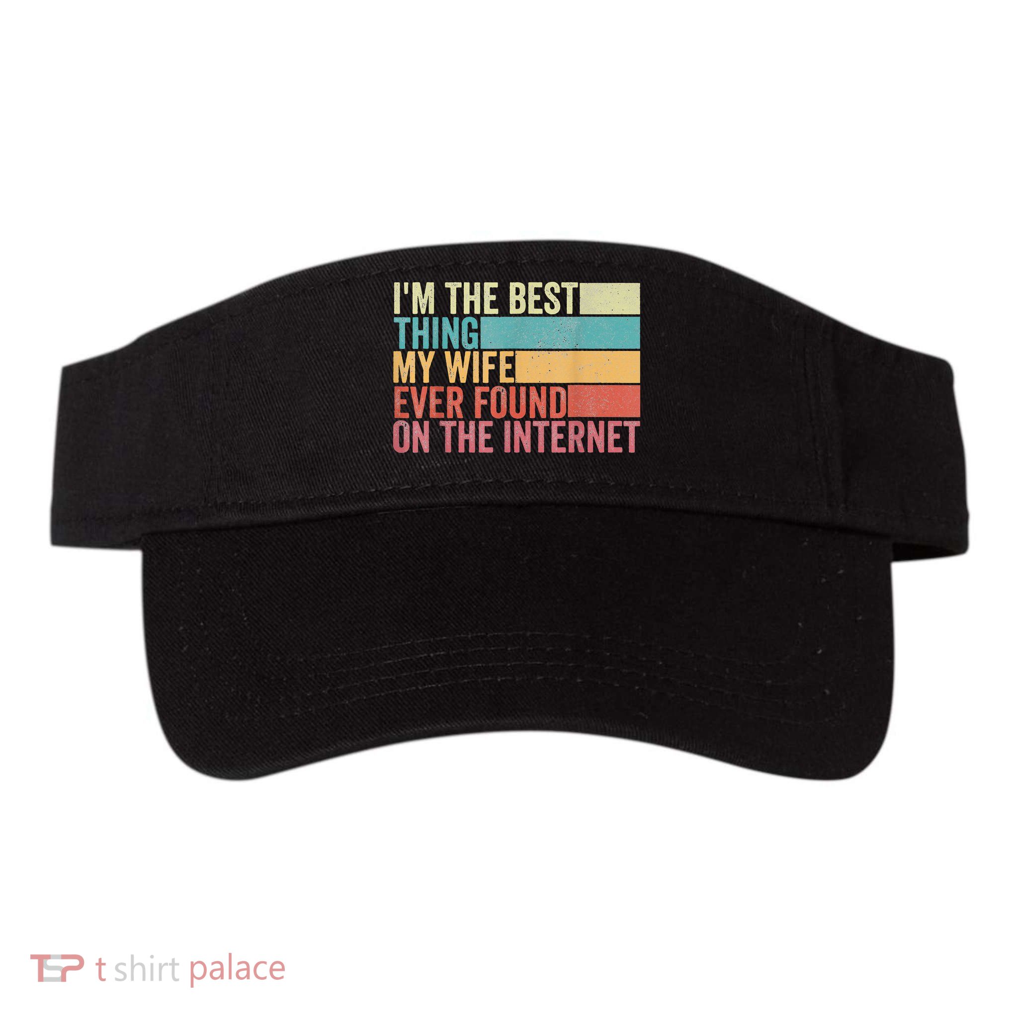 I'm The Best Thing My Wife Ever Found On The Internet Visor