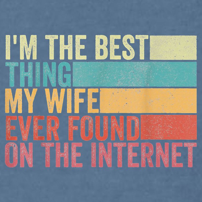 I'm The Best Thing My Wife Ever Found On The Internet Garment-Dyed Sweatshirt