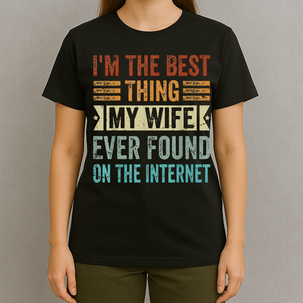 I'm The Best Thing My Wife Ever Found On The Internet T-Shirt